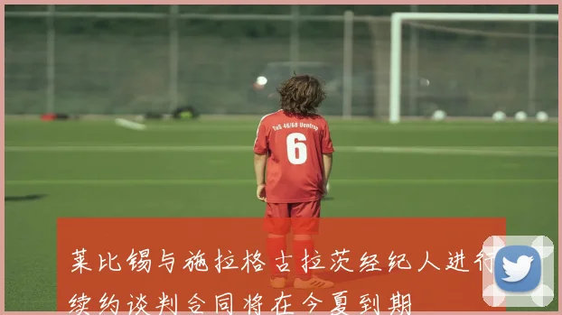 莱比锡与施拉格古拉茨经纪人进行续约谈判合同将在今夏到期