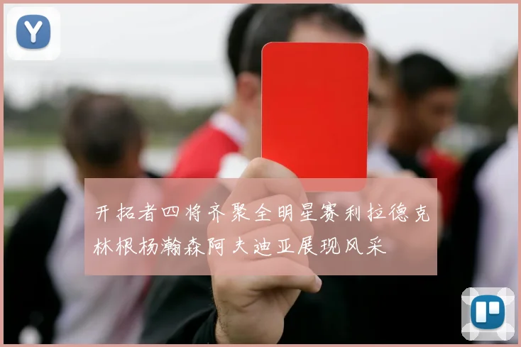 开拓者四将齐聚全明星赛利拉德克林根杨瀚森阿夫迪亚展现风采