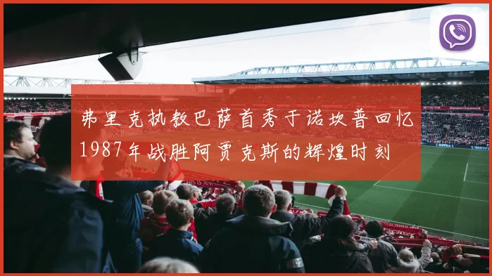 弗里克执教巴萨首秀于诺坎普回忆1987年战胜阿贾克斯的辉煌时刻