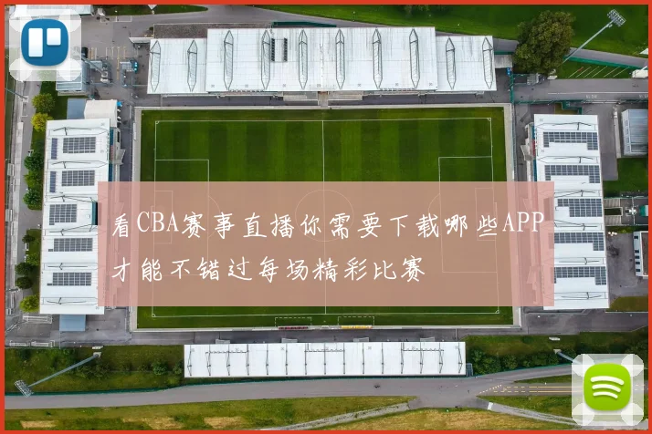 看CBA赛事直播你需要下载哪些APP才能不错过每场精彩比赛