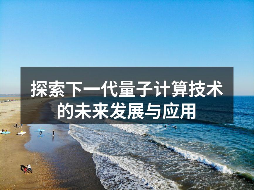 探索下一代量子计算技术的未来发展与应用