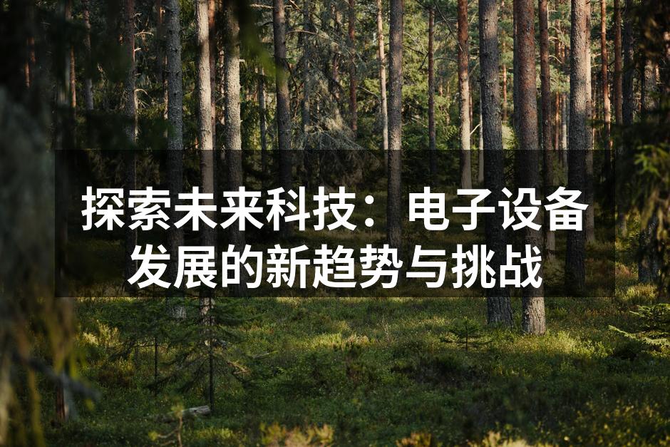 探索未来科技：电子设备发展的新趋势与挑战