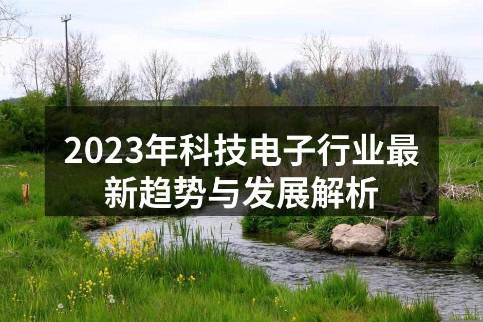 2023年科技电子行业最新趋势与发展解析