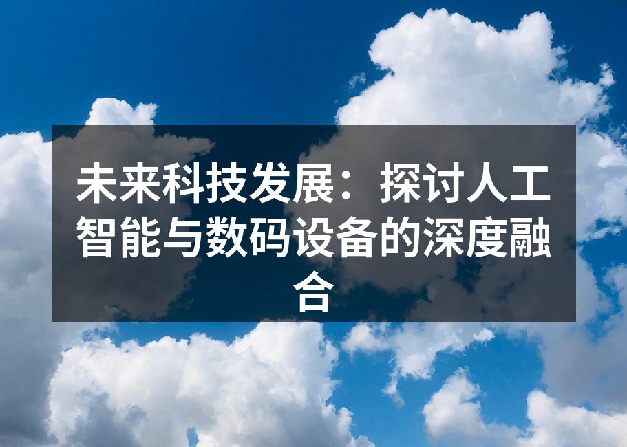 未来科技发展：探讨人工智能与数码设备的深度融合