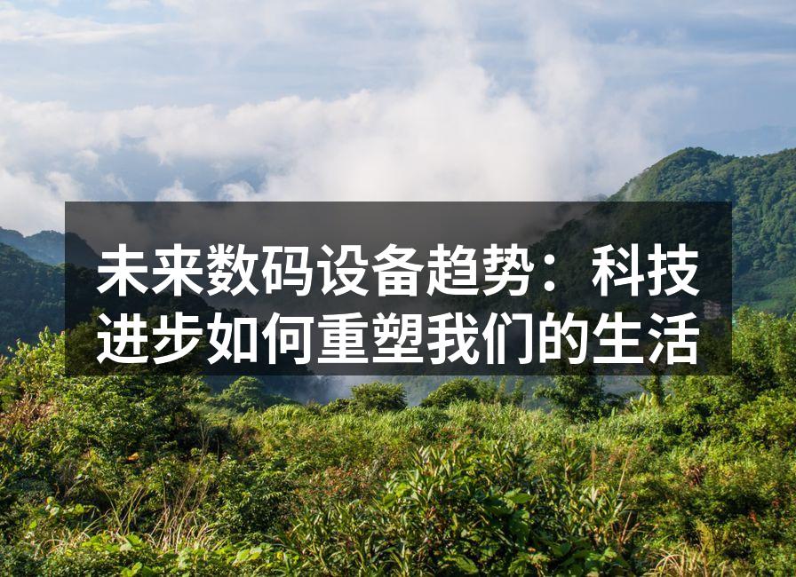 未来数码设备趋势：科技进步如何重塑我们的生活
