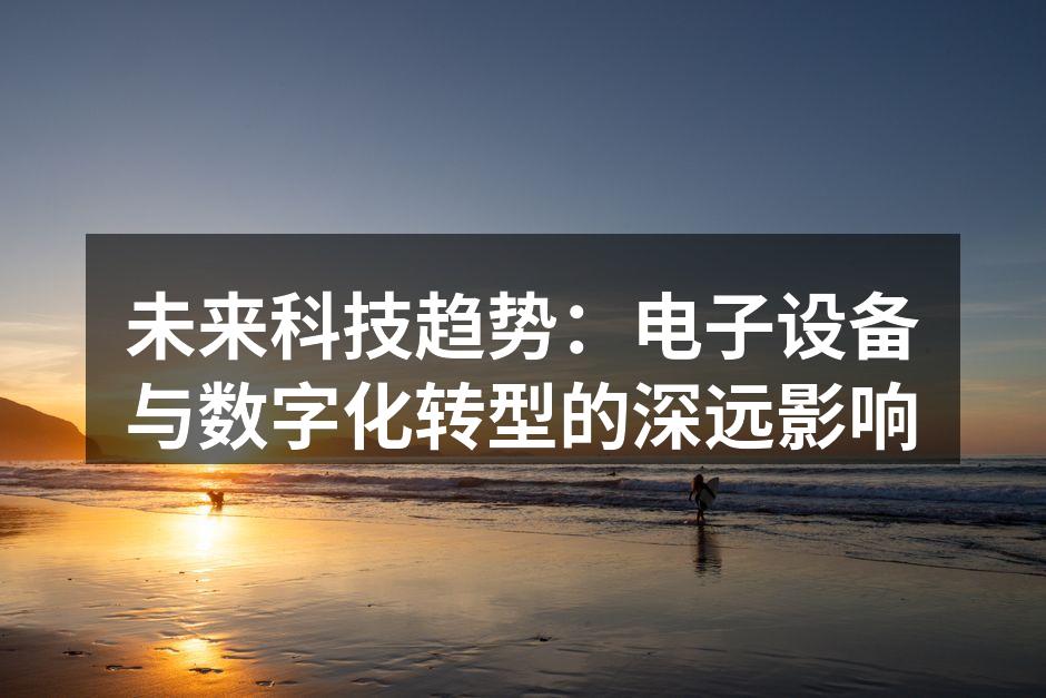 未来科技趋势：电子设备与数字化转型的深远影响