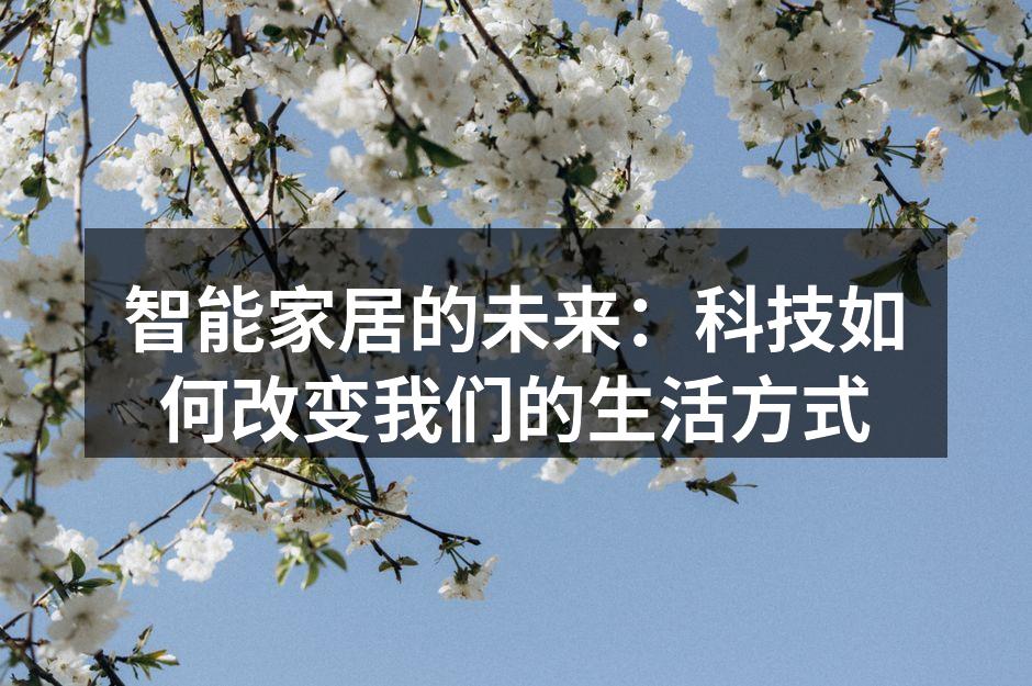 智能家居的未来：科技如何改变我们的生活方式