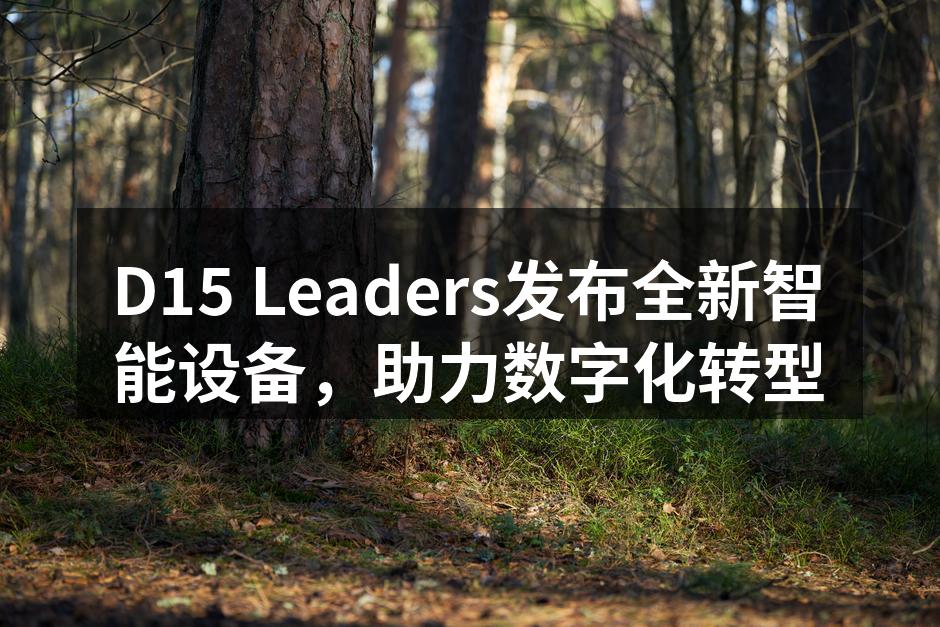 D15 Leaders发布全新智能设备，助力数字化转型