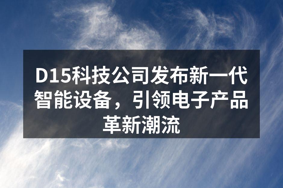 D15科技公司发布新一代智能设备，引领电子产品革新潮流