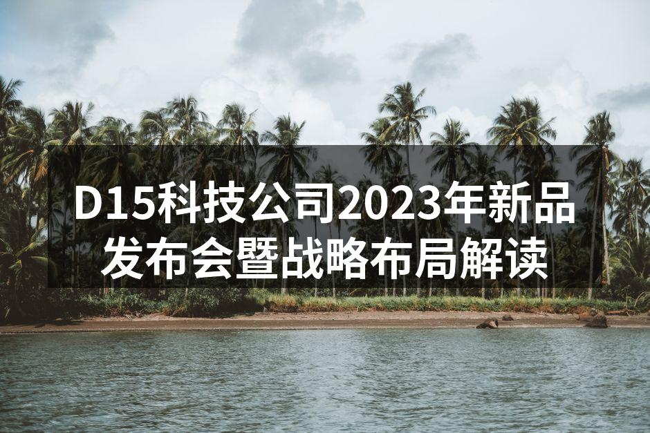 D15科技公司2023年新品发布会暨战略布局解读
