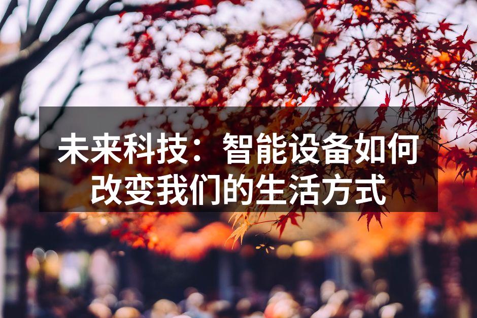 未来科技：智能设备如何改变我们的生活方式